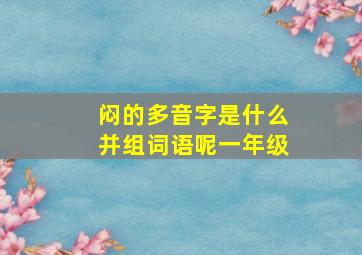 闷的多音字是什么并组词语呢一年级