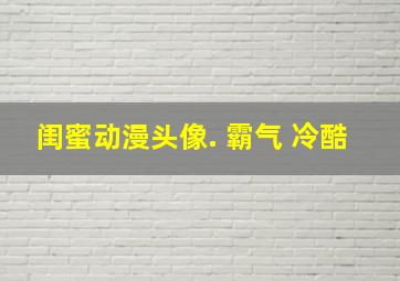 闺蜜动漫头像. 霸气 冷酷