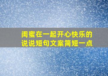 闺蜜在一起开心快乐的说说短句文案简短一点