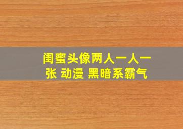 闺蜜头像两人一人一张 动漫 黑暗系霸气