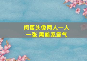 闺蜜头像两人一人一张 黑暗系霸气