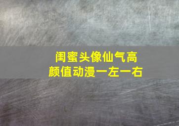 闺蜜头像仙气高颜值动漫一左一右