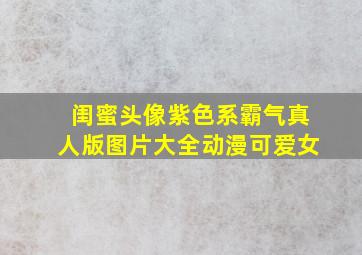 闺蜜头像紫色系霸气真人版图片大全动漫可爱女