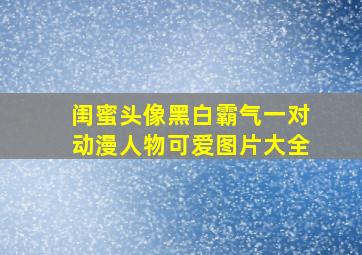 闺蜜头像黑白霸气一对动漫人物可爱图片大全