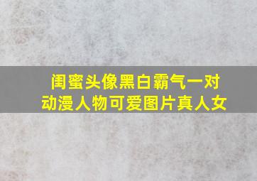 闺蜜头像黑白霸气一对动漫人物可爱图片真人女