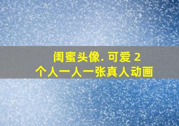 闺蜜头像. 可爱 2个人一人一张真人动画