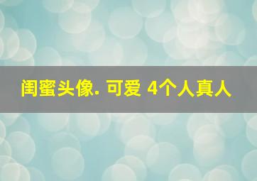 闺蜜头像. 可爱 4个人真人