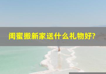 闺蜜搬新家送什么礼物好?