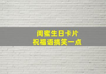 闺蜜生日卡片祝福语搞笑一点