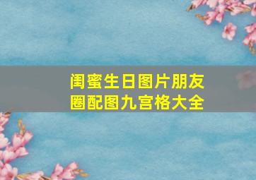 闺蜜生日图片朋友圈配图九宫格大全