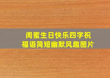 闺蜜生日快乐四字祝福语简短幽默风趣图片