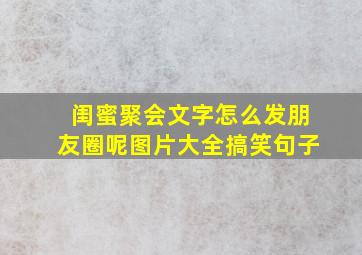 闺蜜聚会文字怎么发朋友圈呢图片大全搞笑句子