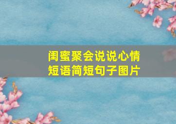 闺蜜聚会说说心情短语简短句子图片