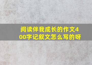 阅读伴我成长的作文400字记叙文怎么写的呀