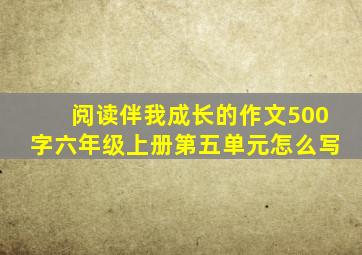 阅读伴我成长的作文500字六年级上册第五单元怎么写