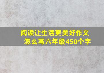 阅读让生活更美好作文怎么写六年级450个字