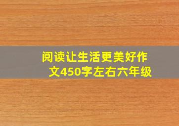 阅读让生活更美好作文450字左右六年级