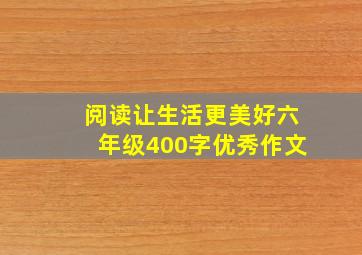 阅读让生活更美好六年级400字优秀作文