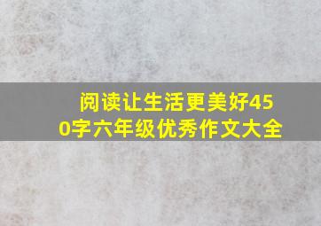 阅读让生活更美好450字六年级优秀作文大全