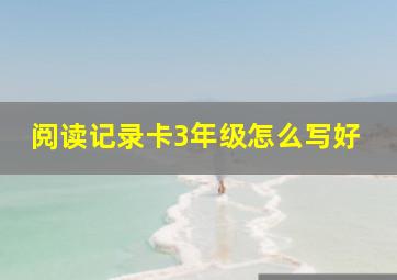 阅读记录卡3年级怎么写好