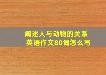 阐述人与动物的关系英语作文80词怎么写