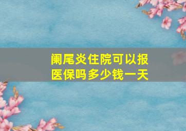 阑尾炎住院可以报医保吗多少钱一天