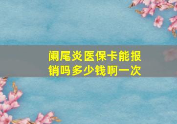 阑尾炎医保卡能报销吗多少钱啊一次