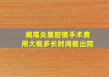 阑尾炎腹腔镜手术费用大概多长时间能出院