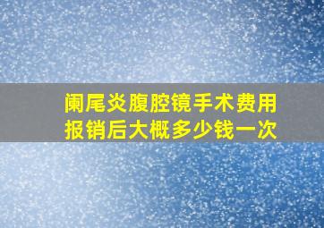 阑尾炎腹腔镜手术费用报销后大概多少钱一次