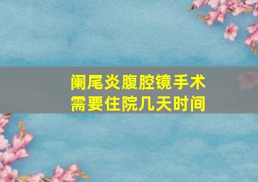 阑尾炎腹腔镜手术需要住院几天时间