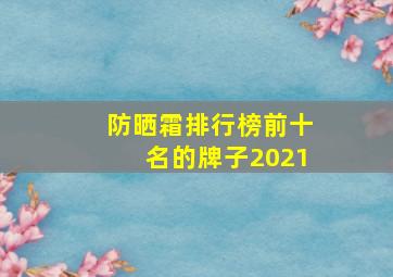 防晒霜排行榜前十名的牌子2021