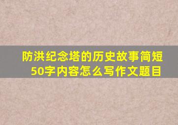 防洪纪念塔的历史故事简短50字内容怎么写作文题目