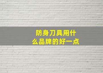 防身刀具用什么品牌的好一点