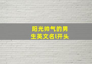 阳光帅气的男生英文名l开头