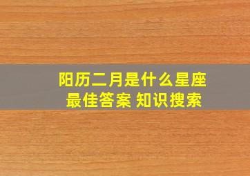 阳历二月是什么星座 最佳答案 知识搜索