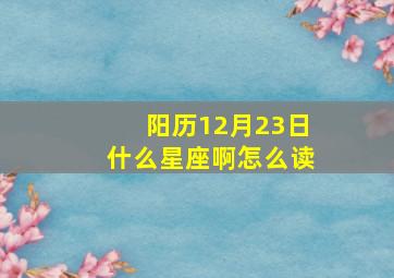 阳历12月23日什么星座啊怎么读