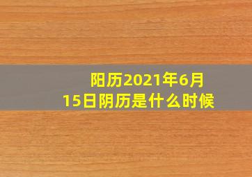 阳历2021年6月15日阴历是什么时候