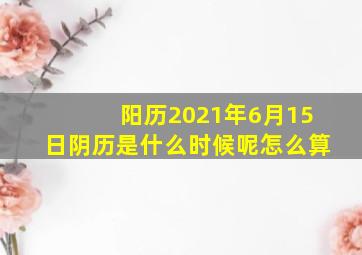 阳历2021年6月15日阴历是什么时候呢怎么算