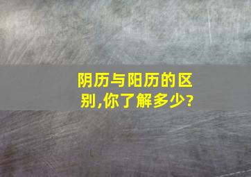 阴历与阳历的区别,你了解多少?