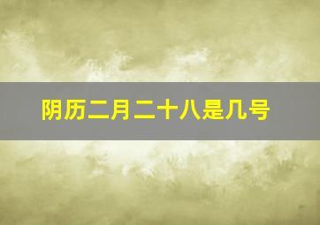 阴历二月二十八是几号