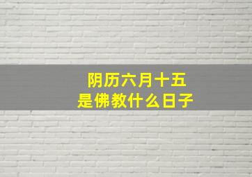 阴历六月十五是佛教什么日子