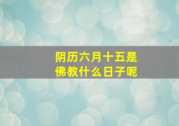 阴历六月十五是佛教什么日子呢