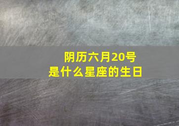 阴历六月20号是什么星座的生日