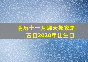 阴历十一月哪天搬家是吉日2020年出生日