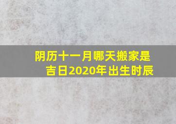 阴历十一月哪天搬家是吉日2020年出生时辰