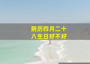 阴历四月二十八生日好不好