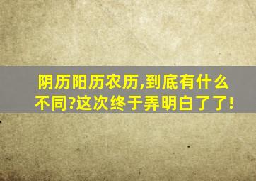 阴历阳历农历,到底有什么不同?这次终于弄明白了了!