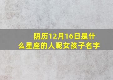 阴历12月16日是什么星座的人呢女孩子名字