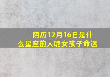 阴历12月16日是什么星座的人呢女孩子命运