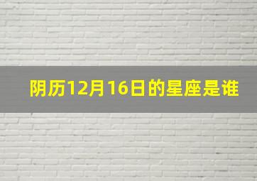 阴历12月16日的星座是谁